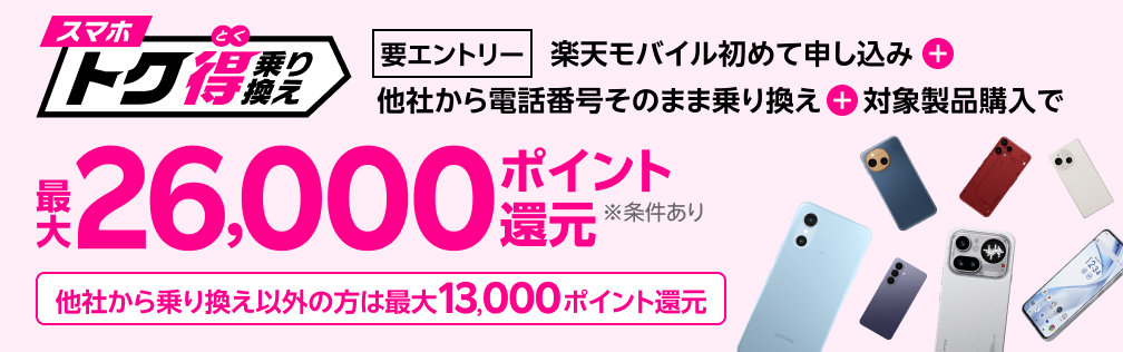 【要エントリー】楽天モバイルへ初めてお申し込み+他社から電話番号そのまま乗り換え+対象製品ご購入で最大26,000ポイント還元!!他社から乗り換え以外の方でも最大13,000ポイント還元中