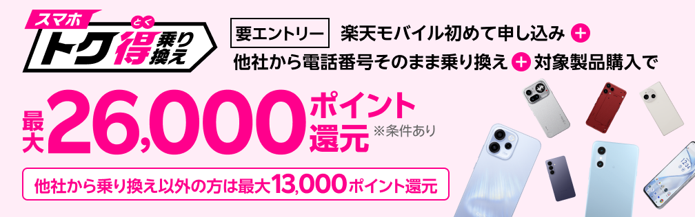 【要エントリー】楽天モバイルへ初めてお申し込み+他社から電話番号そのまま乗り換え+対象製品ご購入で最大26,000ポイント還元!!他社から乗り換え以外の方でも最大13,000ポイント還元中