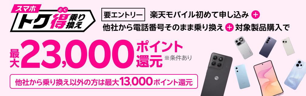 【要エントリー】楽天モバイルへ初めてお申し込み＋他社から電話番号そのまま乗り換え＋対象製品ご購入で最大23,000ポイント還元！！他社から乗り換え以外の方でも最大13,000ポイント還元中