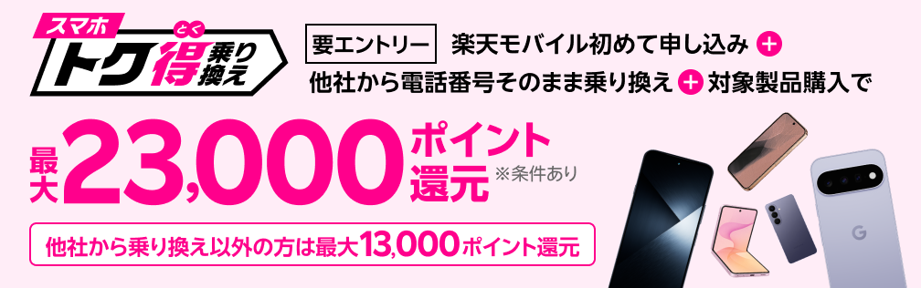 【要エントリー】楽天モバイルへ初めてお申し込み+他社から電話番号そのまま乗り換え+対象製品ご購入で最大23,000ポイント還元!!他社から乗り換え以外の方でも最大13,000ポイント還元中