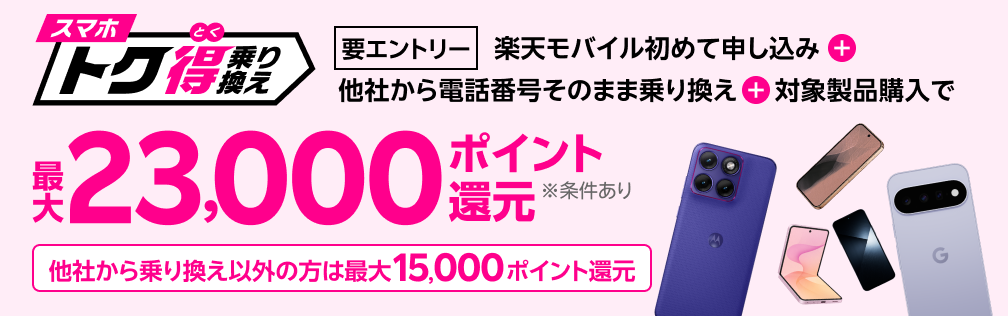 【要エントリー】楽天モバイルへ初めてお申し込み＋他社から電話番号そのまま乗り換え＋対象の製品をご購入で最大23,000ポイント還元！他社から乗り換え以外の方でも最大15,000ポイント還元中