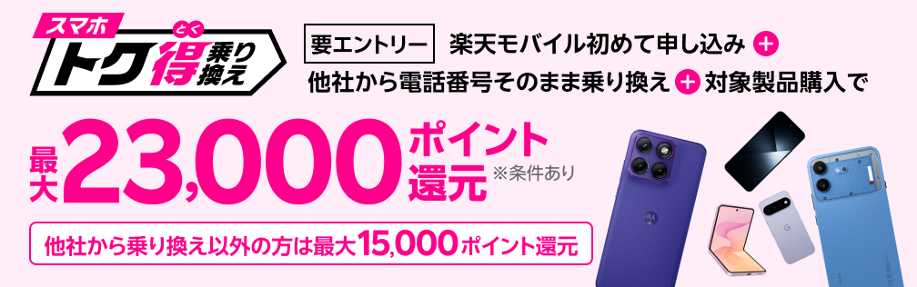 【要エントリー】楽天モバイルへ初めてお申し込み＋他社から電話番号そのまま乗り換え＋対象の製品をご購入で最大23,000ポイント還元！他社から乗り換え以外の方でも最大15,000ポイント還元中
