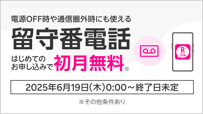 電源OFF時や通信圏外時にも使える 留守番電話 はじめてのお申し込みで初月無料※ 2025年6月19日(木)0:00~終了日未定 ※その他条件あり