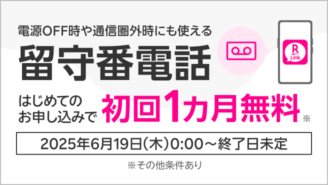 電源OFF時や通信圏外時にも使える 留守番電話 はじめてのお申し込みで初回1カ月無料※ 2025年6月19日（木）0:00～終了日未定 ※その他条件あり
