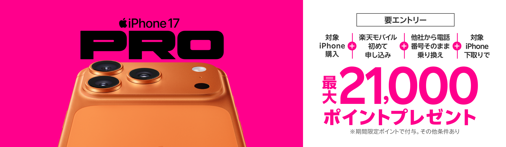 【要エントリー】最新機種のiPhone 17やiPhone 17 Proなどが対象!対象iPhoneを購入+楽天モバイルへ初めて申し込み+他社から電話番号そのまま乗り換え+対象iPhone下取りで最大21,000ポイント!