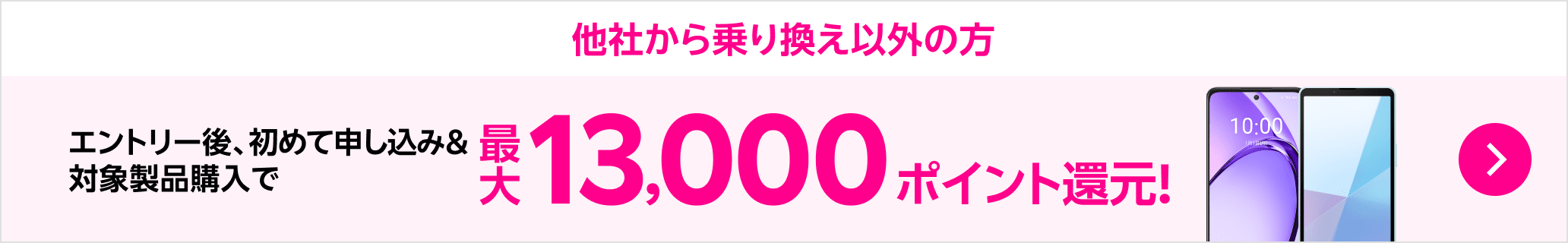 他社から乗り換え以外の方 エントリー後 初めて申し込み＆対象製品購入で最大13,000ポイント還元