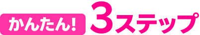かんたん！3ステップ