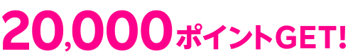 20,000ポイントGET！