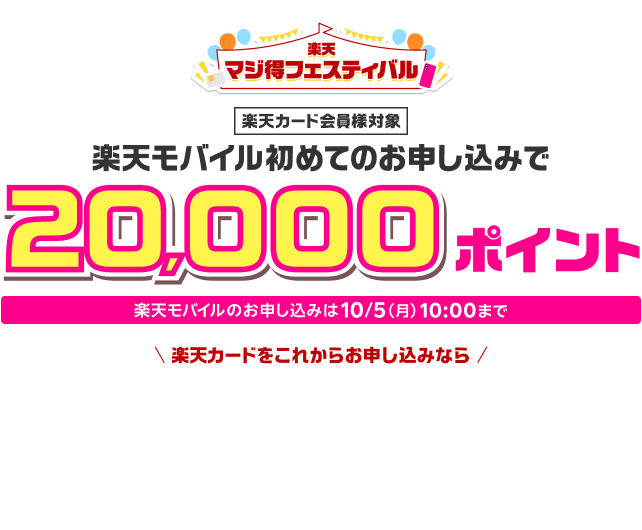 楽天マジ得フェスティバル 楽天カード会員様対象 楽天モバイル初めてのお申し込みで20,000ポイント楽天モバイルのお申し込みは10/5（月）10:00まで