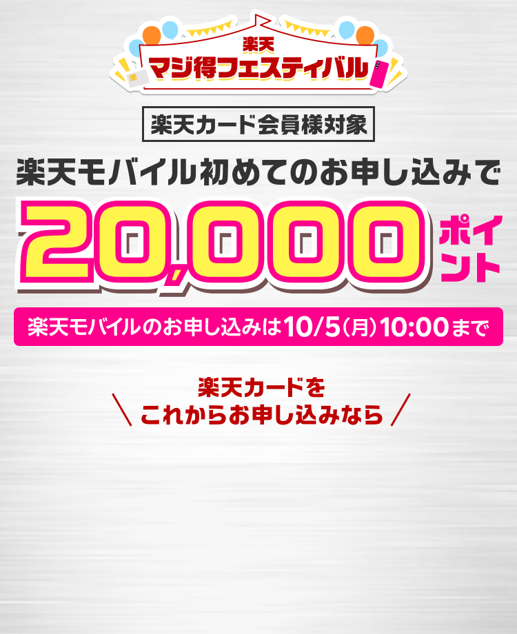 楽天マジ得フェスティバル 楽天カード会員様対象 楽天モバイル初めてのお申し込みで20,000ポイント楽天モバイルのお申し込みは10/5（月）10:00まで