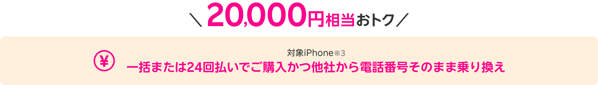 20,000円相当おトク 対象iPhone※3 一括または24回払いでご購入 かつ他社から電話番号そのまま乗り換え