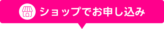 ショップでお申し込み