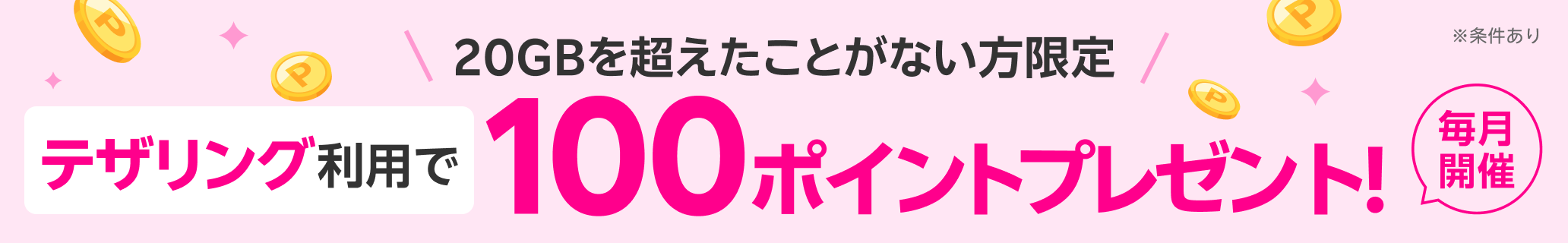 20GBを超えたことがない方限定 テザリング利用で100ポイントプレゼント！毎月開催 ※条件あり