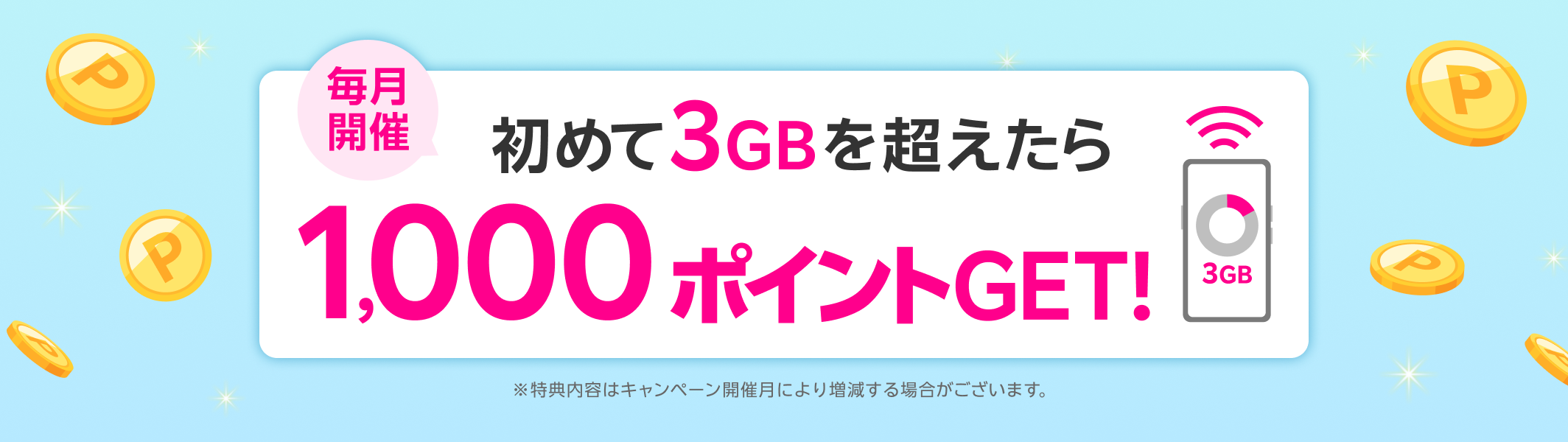 毎月開催 初めて3GBを超えたら1,000ポイントGET！ ※特典内容はキャンペーン開催月により増減する場合がございます。