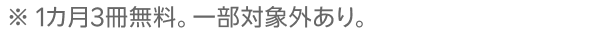 ※ 1カ月3冊無料。一部対象外あり。