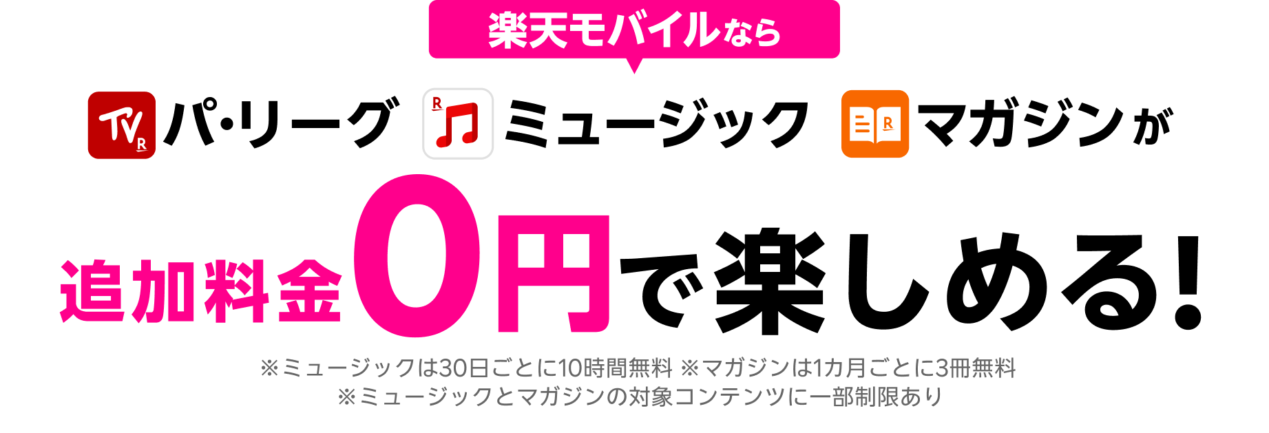 パ・リーグ、ミュージック、マガジンが楽天モバイルなら追加料金0円で楽しめる！※ミュージックは30日ごとに10時間無料 ※マガジンは1カ月ごとに3冊無料 ※ミュージックとマガジンの対象コンテンツに一部制限あり