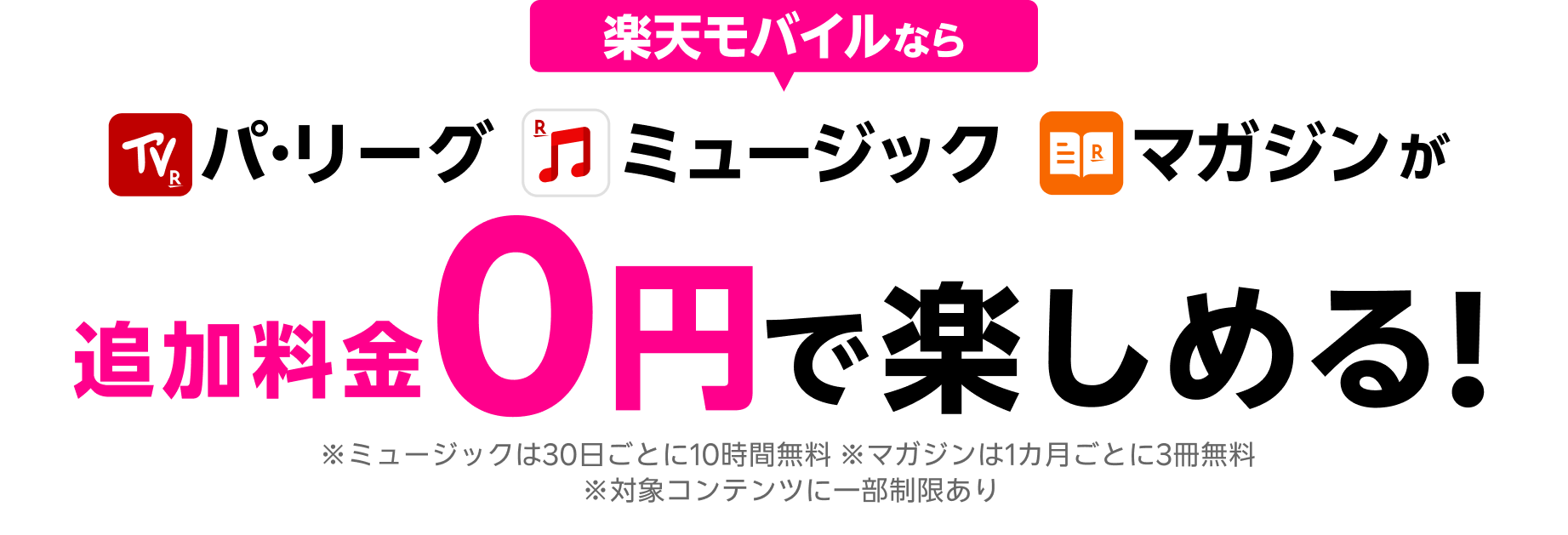 パ・リーグ、ミュージック、マガジンが楽天モバイルなら追加料金0円で楽しめる！※ミュージックは30日ごとに10時間無料 ※マガジンは1カ月ごとに3冊無料 ※対象コンテンツに一部制限あり
