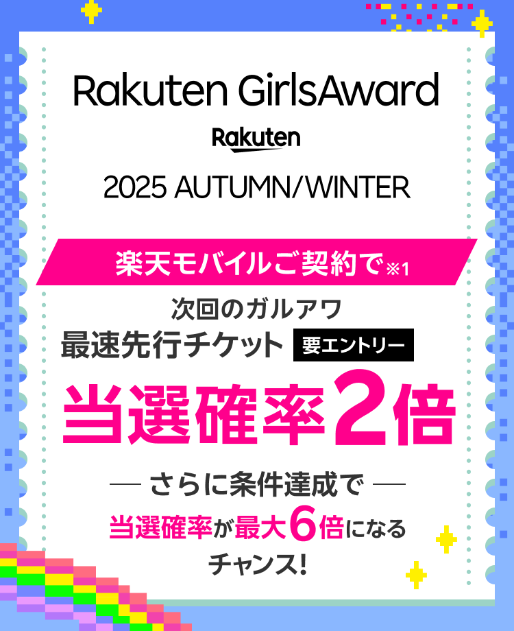 Rakuten GirlsAward 2025 AUTUMN/WINTER 楽楽天モバイルご契約で※1 次回のガルアワ 最速先行チケット 当選確率2倍 要エントリー さらに条件達成で 当選確率が最大6倍になるチャンス！