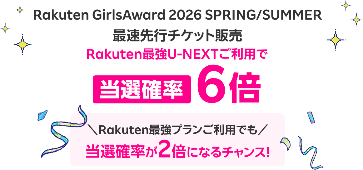 Rakuten GirlsAward 2026 SPRING/SUMMER 最速先行チケット販売 Rakuten最強U-NEXTご利用で 当選確率6倍 ＼Rakuten最強プランご利用でも／ 当選確率が2倍になるチャンス！