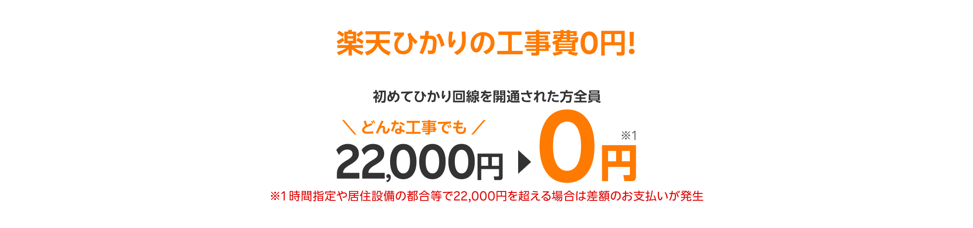 初めてひかり回線を開通された方全員 どんな工事でも22,000円が0円 ※1 時間指定や居住設備の都合等で22,000円を超える場合は差額のお支払いが発生