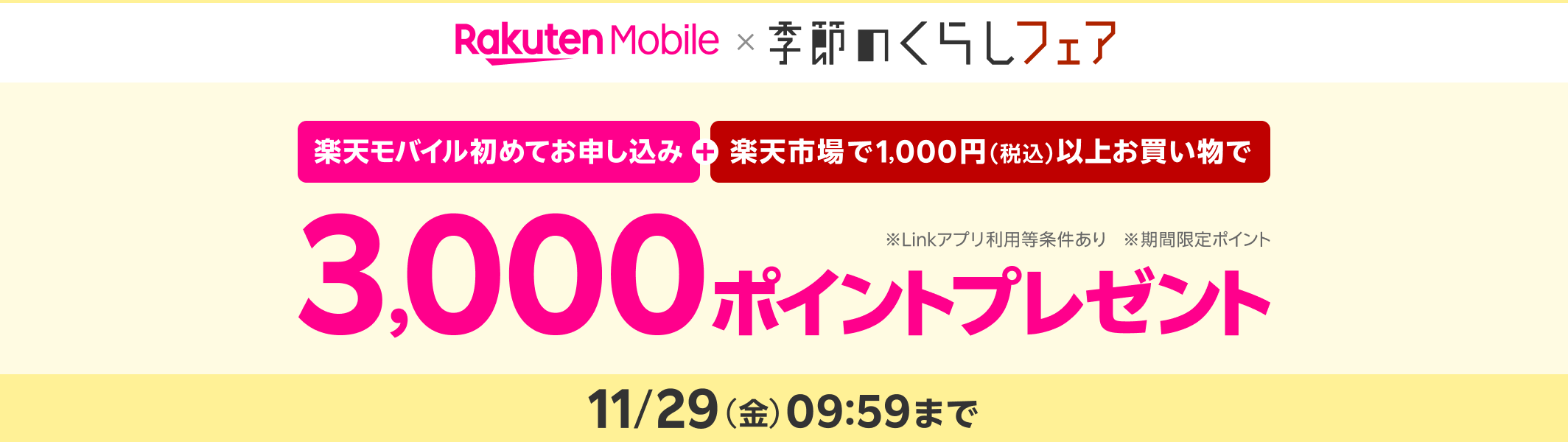 季節のくらしフェア 楽天モバイル初めてお申し込み+楽天市場で1000円(税込)以上お買い物で 3,000ポイントプレゼント ※Linkアプリ利用等条件あり ※期間限定ポイント