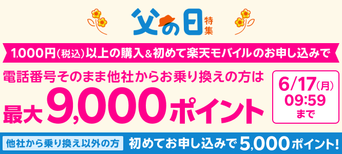 父の日特集 1,000円(税込)以上の購入&初めて楽天モバイルのお申し込みで 電話番号そのまま他社からお乗り換えの方は最大9,000ポイント 他社から乗り換え以外の方 初めてお申し込みで5,000ポイント!