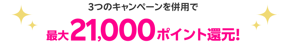 3つのキャンペーンを併用で最大21,000ポイント還元!