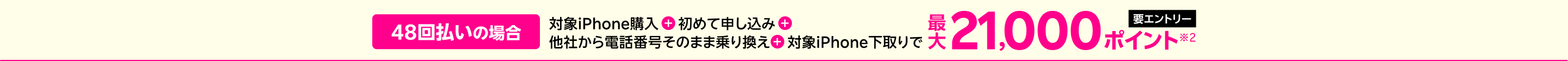 【要エントリー】48回払いの場合対象iPhone購入+楽天モバイル初めて申し込み+他社から電話番号そのまま乗り換え+対象iPhone下取りで最大21,000ポイント※2