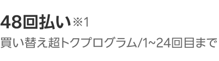 48回払い※1 買い替え超トクプログラム1~24回目まで