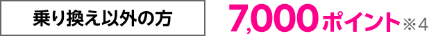乗り換え以外の方 7,000ポイント※4