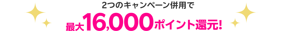 2つのキャンペーン併用で最大16000ポイント還元!
