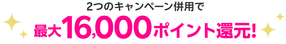 2つのキャンペーン併用で最大16000ポイント還元!