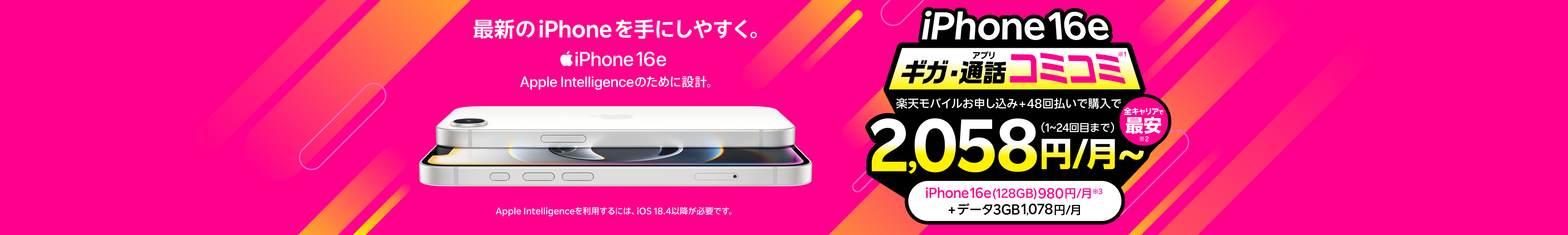 最新機種のiPhone 16eがおトク!全キャリアで最安!ギガ・アプリ通話コミコミ(1~24回目まで)プランとセットで2,058円/月~ キャンペーン条件:楽天モバイルお申し込み+48回払いで購入