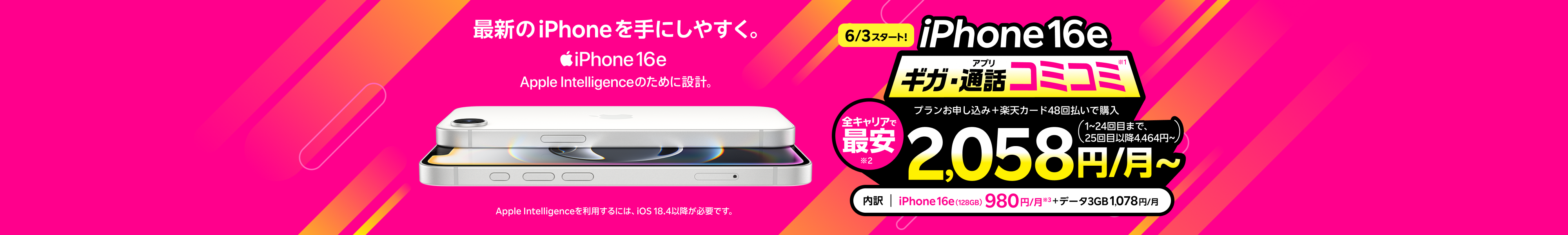 最新機種のiPhone 16eがおトク!全キャリアで最安!ギガ・アプリ通話コミコミ(1~24回目まで)プランとセットで2,058円/月~ キャンペーン条件:プランお申し込み+楽天カード48回払いで購入