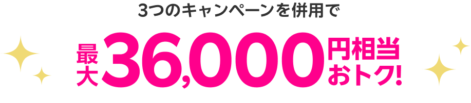 3つのキャンペーンを併用で最大36,000円相当おトク!