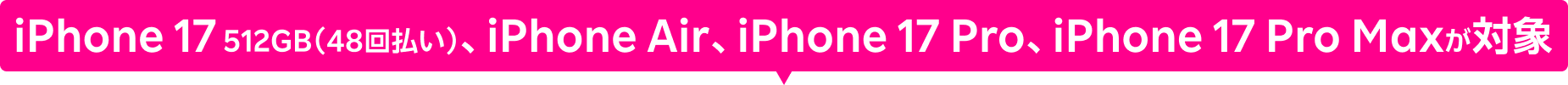 iPhone 17 512GB(48回払い)、iPhone Air、iPhone 17 Pro、iPhone 17 Pro Maxが対象
