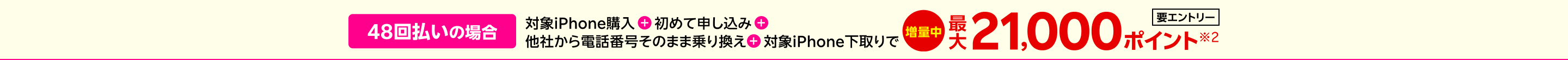 【要エントリー】48回払いの場合対象iPhone購入+楽天モバイル初めて申し込み+他社から電話番号そのまま乗り換え+対象iPhone下取りで最大21,000ポイント※2
