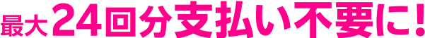 最大24回分支払い不要に!