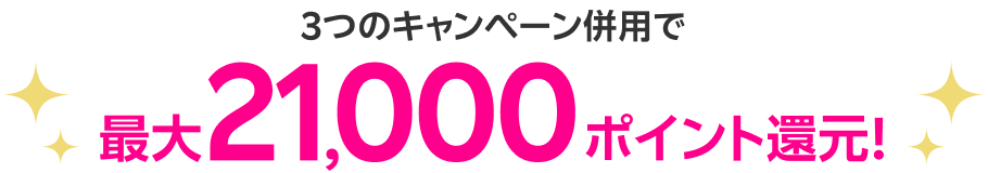 3つのキャンペーンを併用で最大21,000ポイント還元！