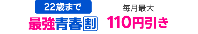 22歳まで 最強青春割 毎月最大110円引き