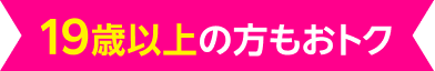 19歳以上の方もおトク