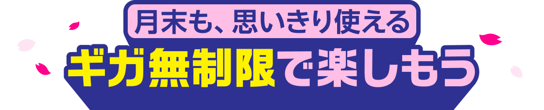 月末も、思いきり使える ギガ無制限で楽しもう