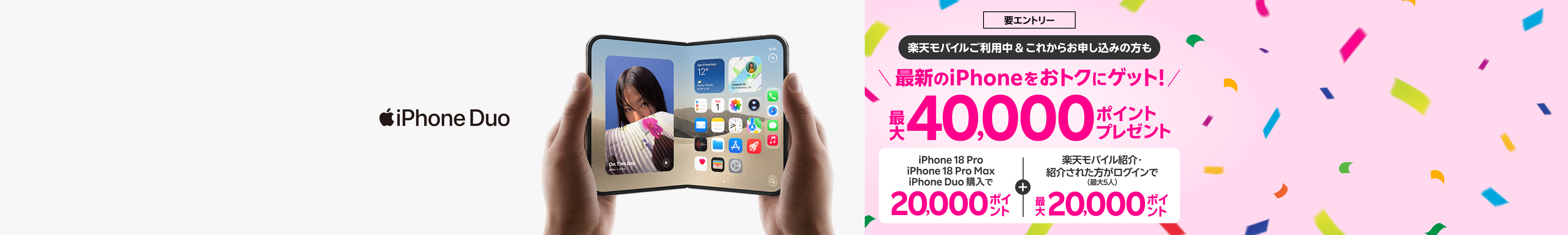 【要エントリー】すでに楽天モバイルご利用中＆これからプラン申し込みの方も最新のiPhoneをおトクにゲット！iPhone 18 Pro・iPhone 18 Pro Max・iPhone Duo購入+ 楽天モバイル紹介＆ログインで最大40,000ポイントプレゼント！