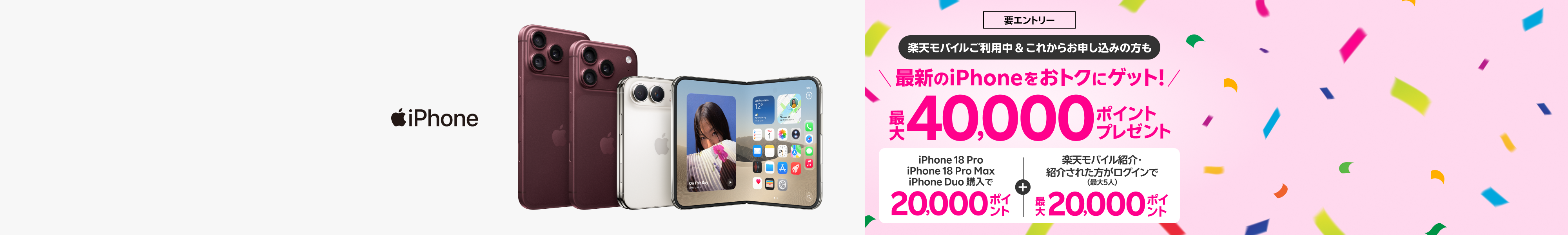 【要エントリー】すでに楽天モバイルご利用中＆これからプラン申し込みの方も最新のiPhoneをおトクにゲット！iPhone 18 Pro・iPhone 18 Pro Max・iPhone Duo購入+ 楽天モバイル紹介＆ログインで最大40,000ポイントプレゼント！