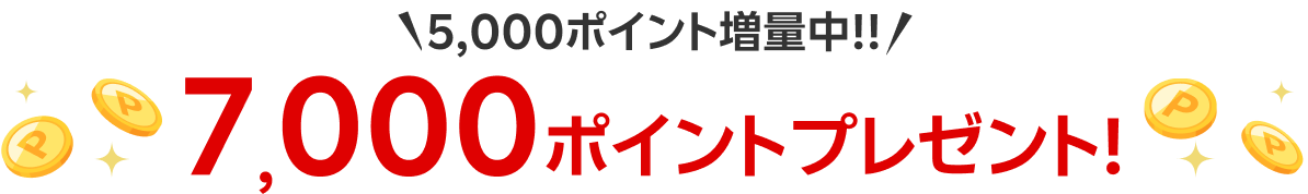 5,000ポイント増量中!! 7,000ポイントプレゼント!