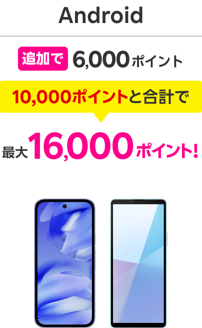 Android 追加で6,000ポイント 10,000ポイントと合計で 最大16,000ポイント！