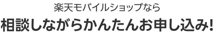 楽天モバイルショップなら 相談しながらかんたんお申し込み!