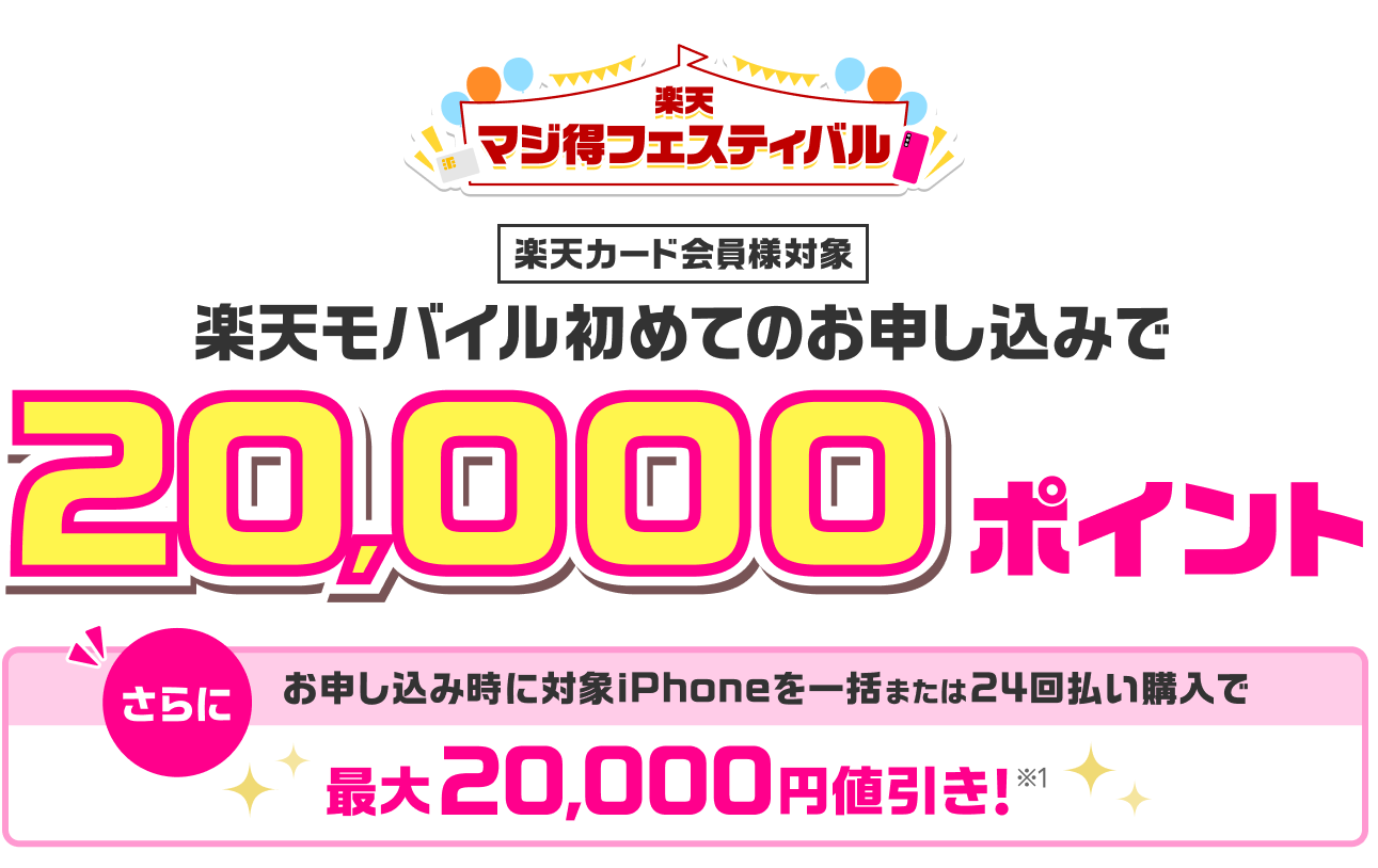 楽天マジ得フェスティバル 楽天カード会員様対象 楽天モバイル初めてのお申し込みで 20,000ポイント さらに お申し込み時に対象iPhoneを一括または24回払い購入で最大20,000円値引き！