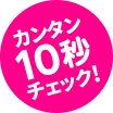 カンタン10秒チェック