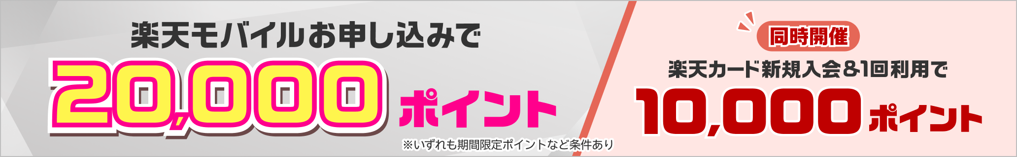 楽天モバイル×楽天カード 新規入会＆条件達成で 最大20,000ポイント ※期間限定ポイントなど条件あり 同時開催楽天カード新規入会&1回利用で10,000ポイント